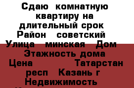 Сдаю 1комнатную квартиру на длительный срок › Район ­ советский › Улица ­ минская › Дом ­ 20 › Этажность дома ­ 9 › Цена ­ 12 000 - Татарстан респ., Казань г. Недвижимость » Квартиры аренда   . Татарстан респ.,Казань г.